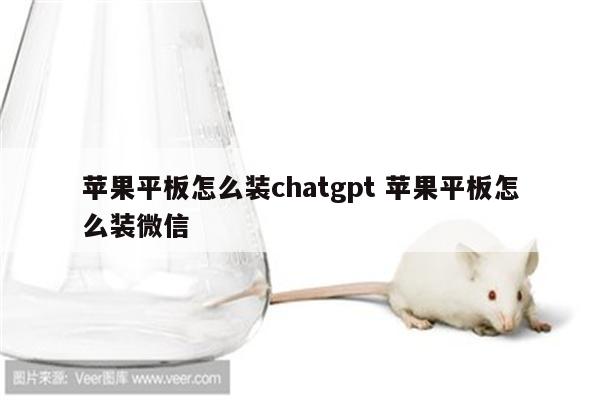 苹果平板怎么装chatgpt 苹果平板怎么装微信