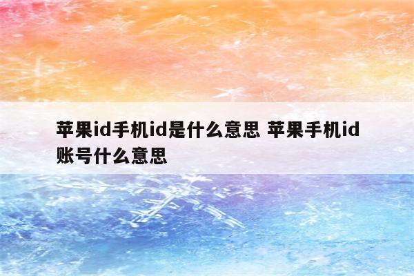 苹果id手机id是什么意思 苹果手机id账号什么意思
