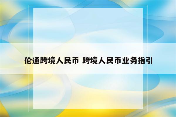 伦通跨境人民币 跨境人民币业务指引