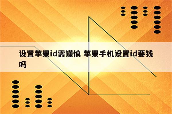 设置苹果id需谨慎 苹果手机设置id要钱吗