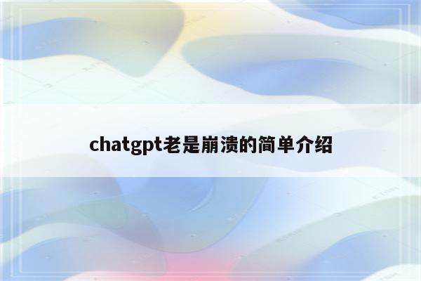 chatgpt老是崩溃的简单介绍