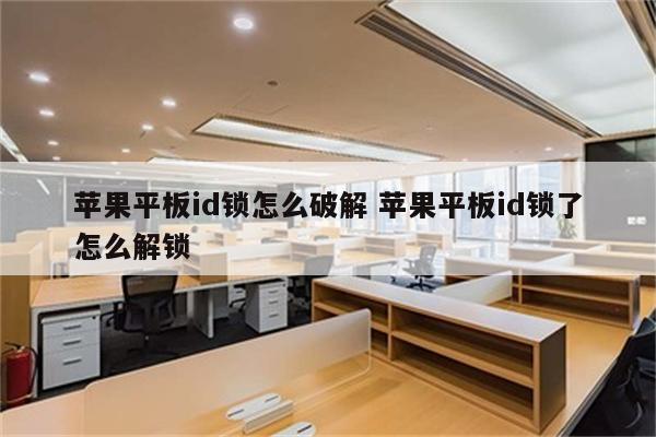 苹果平板id锁怎么破解 苹果平板id锁了怎么解锁