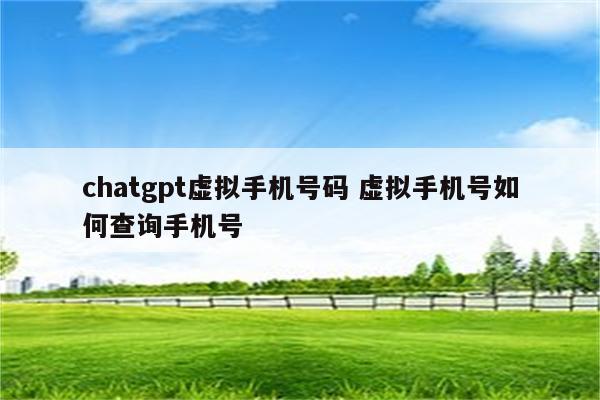 chatgpt虚拟手机号码 虚拟手机号如何查询手机号
