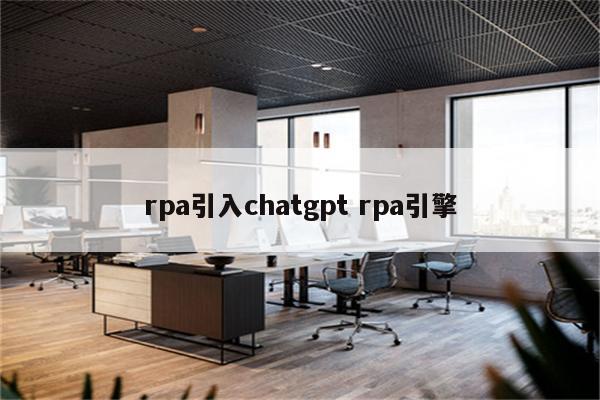 rpa引入chatgpt rpa引擎