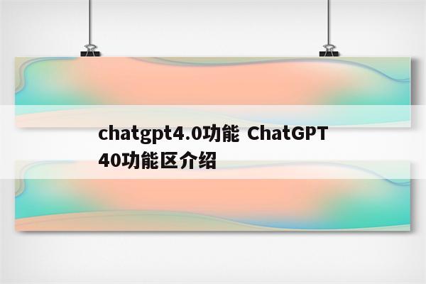 chatgpt4.0功能 ChatGPT40功能区介绍