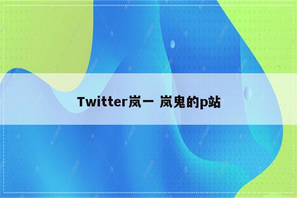 Twitter岚一 岚鬼的p站
