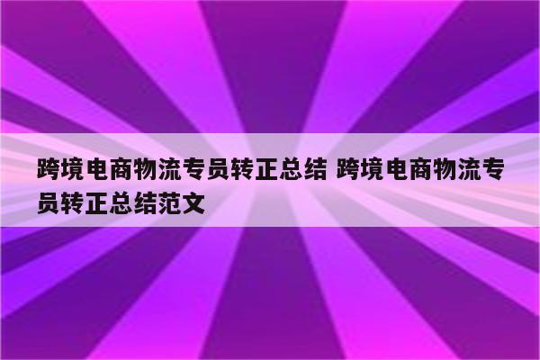 跨境电商物流专员转正总结 跨境电商物流专员转正总结范文