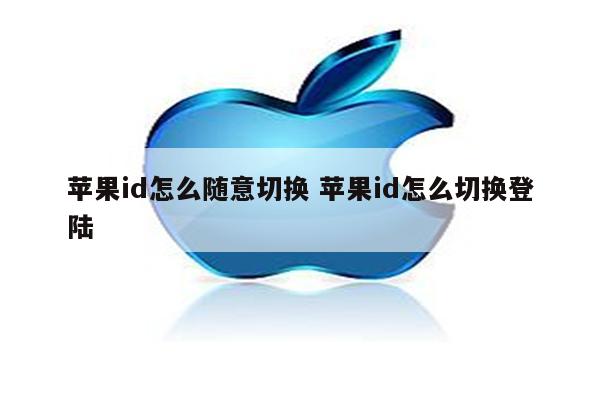 苹果id怎么随意切换 苹果id怎么切换登陆