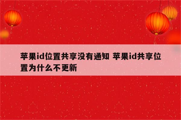 苹果id位置共享没有通知 苹果id共享位置为什么不更新
