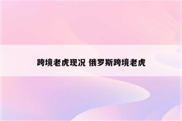 跨境老虎现况 俄罗斯跨境老虎