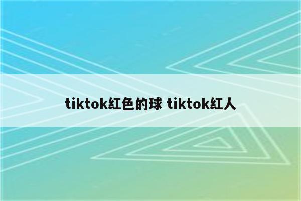 tiktok红色的球 tiktok红人