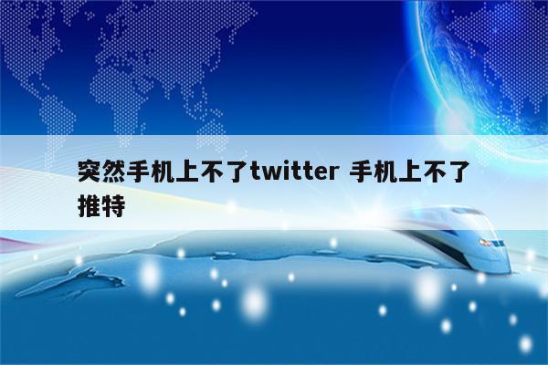 突然手机上不了twitter 手机上不了推特