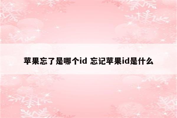 苹果忘了是哪个id 忘记苹果id是什么