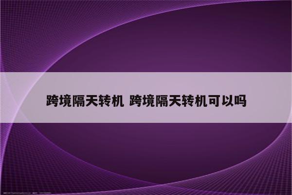 跨境隔天转机 跨境隔天转机可以吗