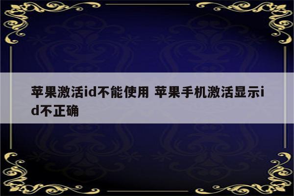 苹果激活id不能使用 苹果手机激活显示id不正确