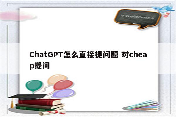 ChatGPT怎么直接提问题 对cheap提问