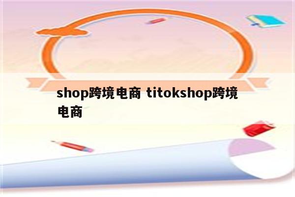 shop跨境电商 titokshop跨境电商