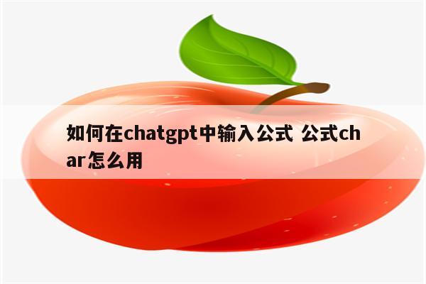 如何在chatgpt中输入公式 公式char怎么用