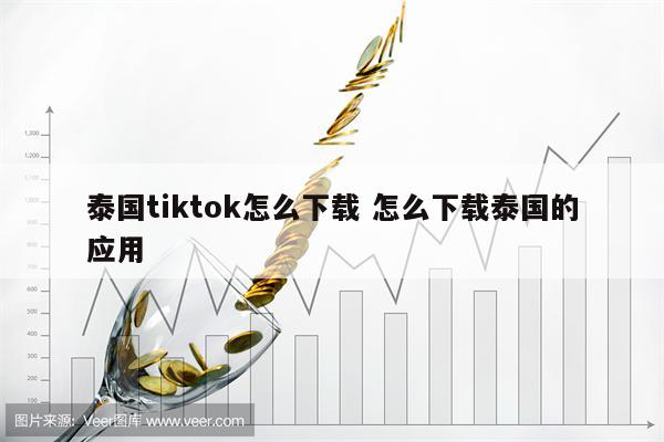 泰国tiktok怎么下载 怎么下载泰国的应用