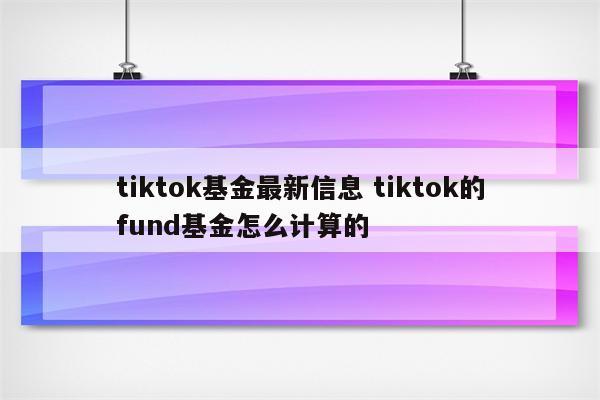 tiktok基金最新信息 tiktok的fund基金怎么计算的