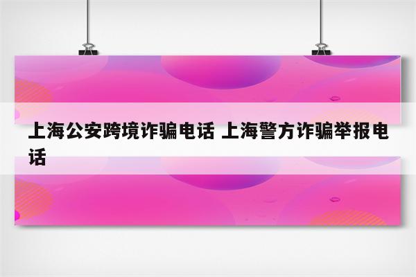 上海公安跨境诈骗电话 上海警方诈骗举报电话
