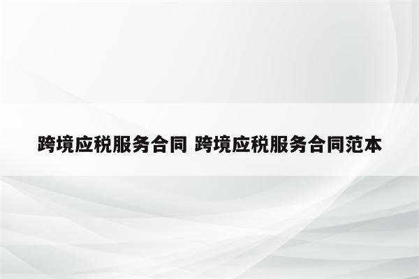 跨境应税服务合同 跨境应税服务合同范本