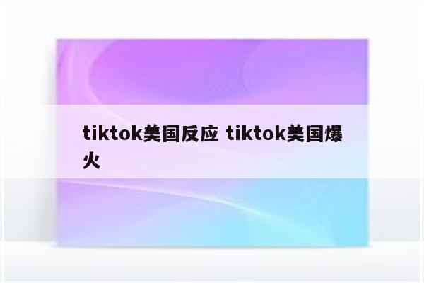 tiktok美国反应 tiktok美国爆火