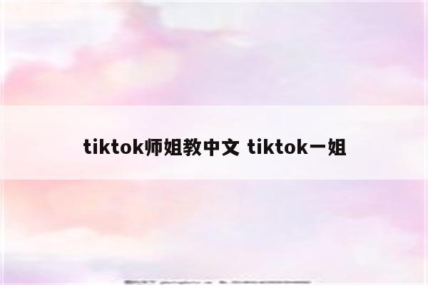 tiktok师姐教中文 tiktok一姐