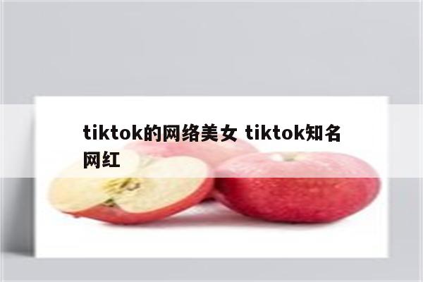 tiktok的网络美女 tiktok知名网红