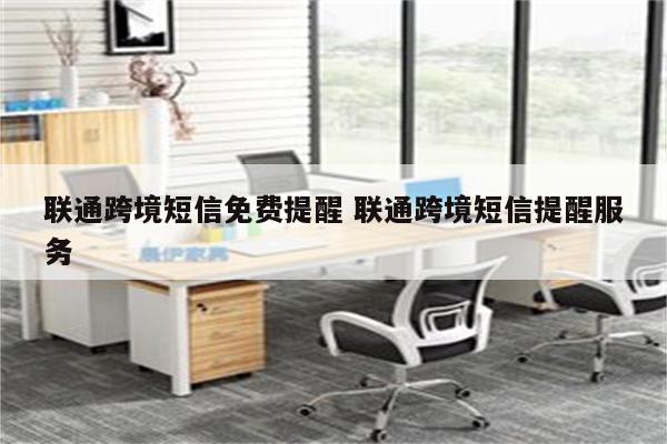 联通跨境短信免费提醒 联通跨境短信提醒服务