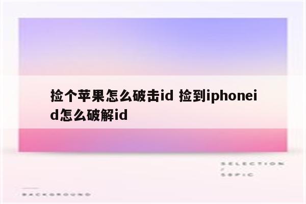 捡个苹果怎么破击id 捡到iphoneid怎么破解id
