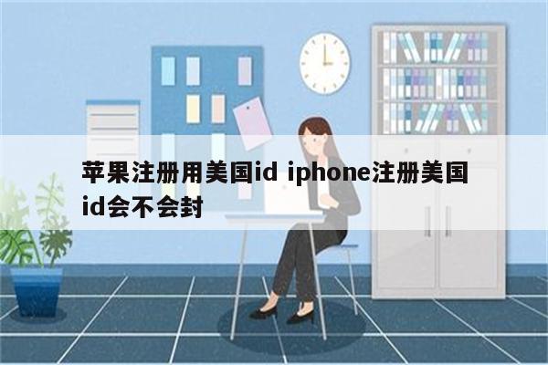 苹果注册用美国id iphone注册美国id会不会封