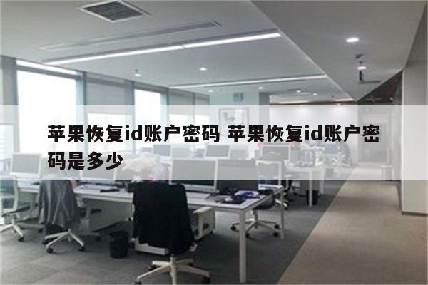 苹果恢复id账户密码 苹果恢复id账户密码是多少