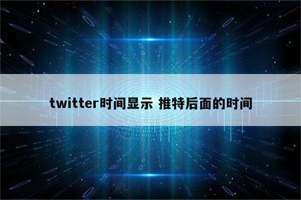 twitter时间显示 推特后面的时间