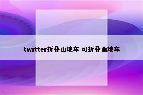 twitter折叠山地车 可折叠山地车