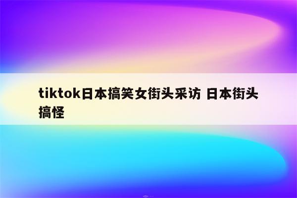 tiktok日本搞笑女街头采访 日本街头搞怪