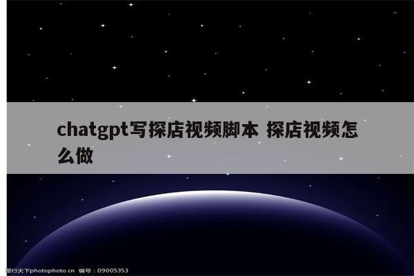 chatgpt写探店视频脚本 探店视频怎么做