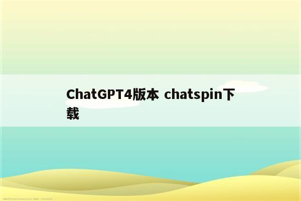 ChatGPT4版本 chatspin下载