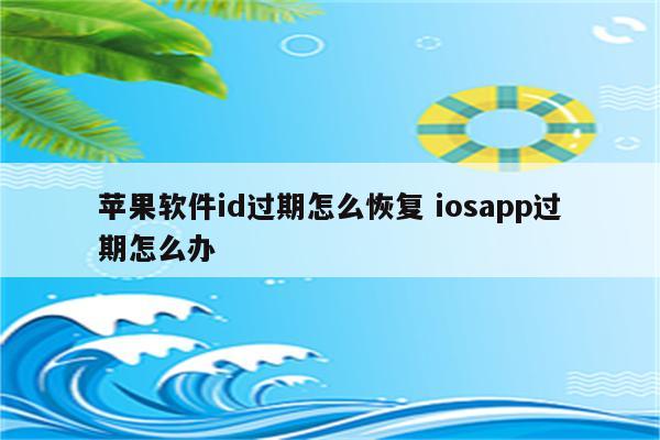 苹果软件id过期怎么恢复 iosapp过期怎么办