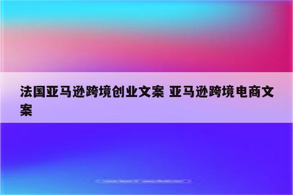 法国亚马逊跨境创业文案 亚马逊跨境电商文案