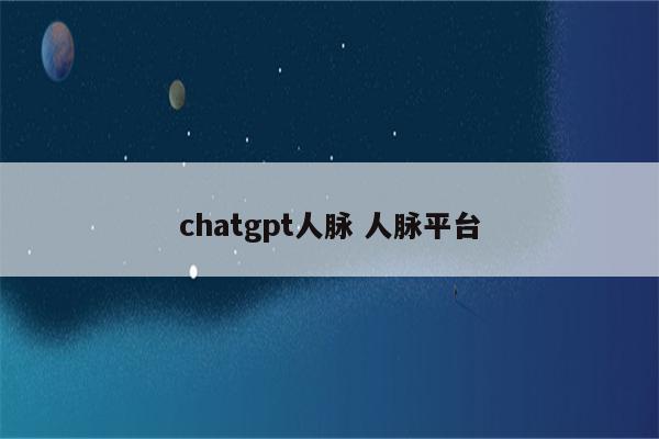 chatgpt人脉 人脉平台
