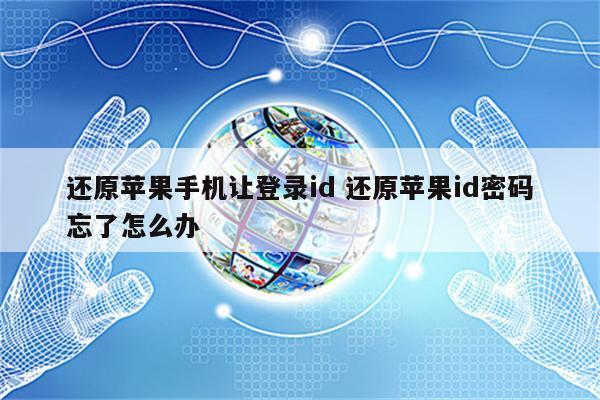 还原苹果手机让登录id 还原苹果id密码忘了怎么办