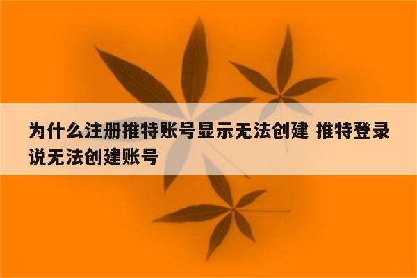 为什么注册推特账号显示无法创建 推特登录说无法创建账号