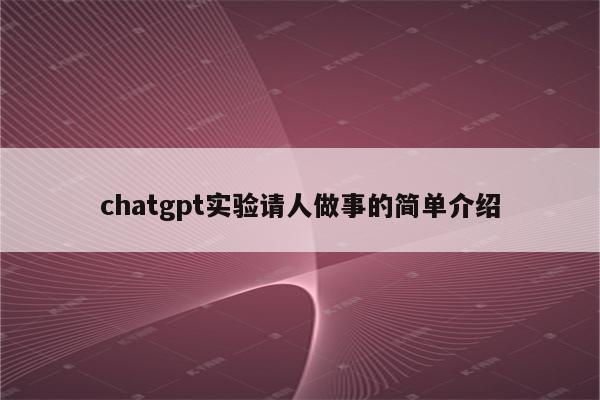 chatgpt实验请人做事的简单介绍