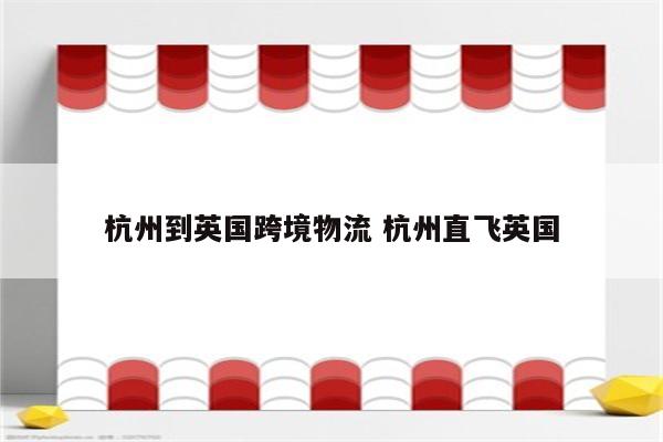 杭州到英国跨境物流 杭州直飞英国
