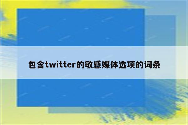 包含twitter的敏感媒体选项的词条