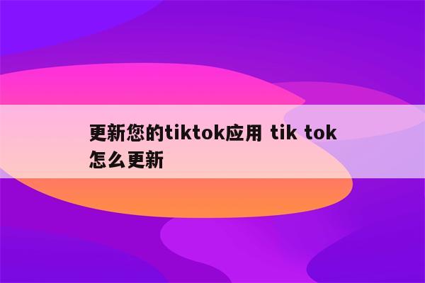 更新您的tiktok应用 tik tok怎么更新