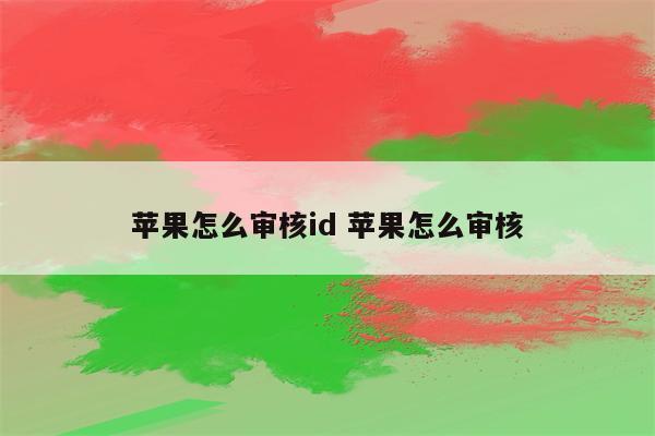 苹果怎么审核id 苹果怎么审核
