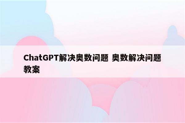 ChatGPT解决奥数问题 奥数解决问题教案