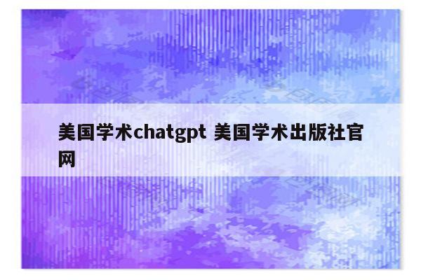 美国学术chatgpt 美国学术出版社官网
